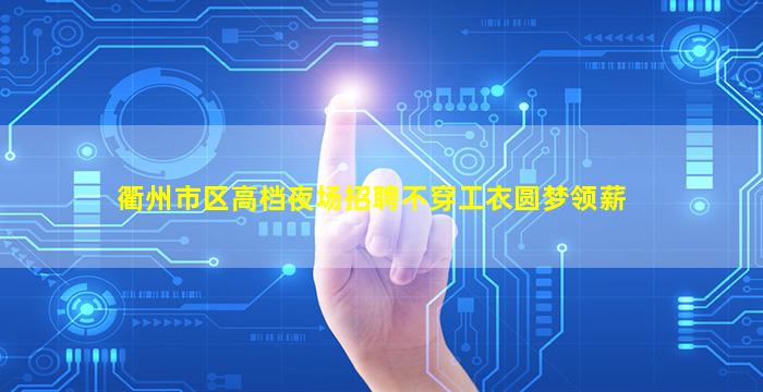 衢州市区高档夜场招聘不穿工衣圆梦领薪